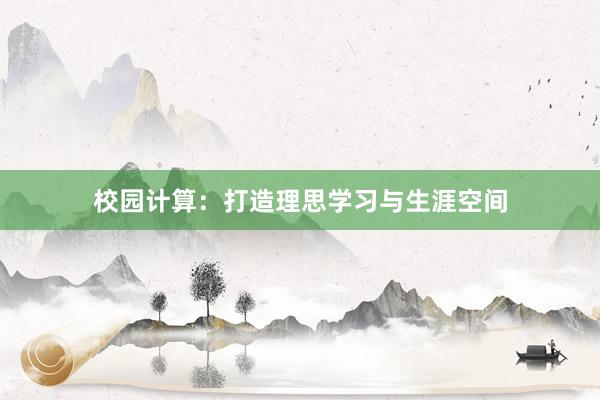 校园计算：打造理思学习与生涯空间