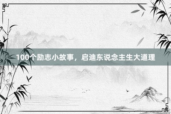 100个励志小故事,启迪东说念主生大道理